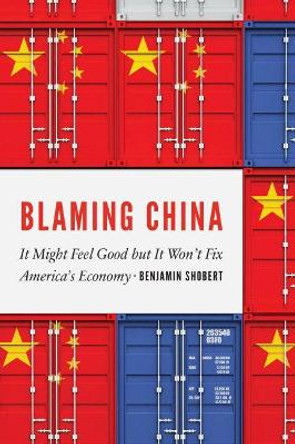 Blaming China: It Might Feel Good but it Won't Fix America's Economy by Benjamin Shobert 9781612349954