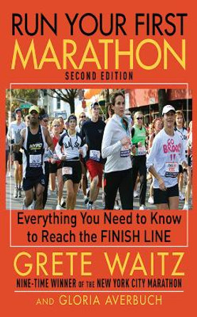 Run Your First Marathon: Everything You Need to Know to Reach the Finish Line by Grete Waitz 9781616080365