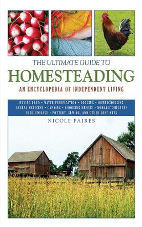 The Ultimate Guide to Homesteading: An Encyclopedia of Independent Living by Nicole Faires 9781616081355