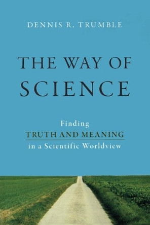 The Way of Science: Finding Truth and Meaning in a Scientific Worldview by Dennis R Trumble 9781616147556