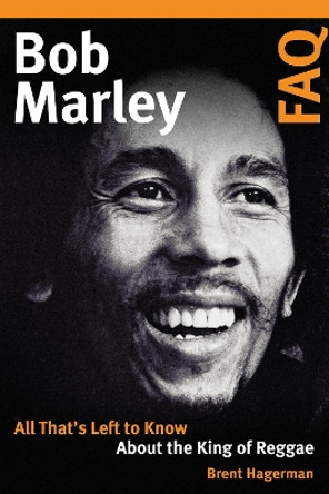 Bob Marley FAQ: All That's Left to Know About the King of Reggae by Brent Hagerman 9781617136658