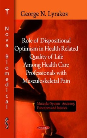 Role of Dispositional Optimism in Health Related Quality of Life Among Health Care Professionals with Musculosketal Pain by George N. Lyrakos 9781617611094