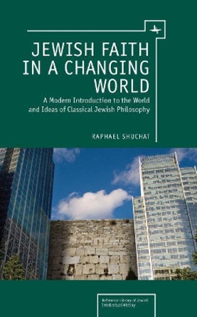 Jewish Faith in a Changing World: A Modern Introduction to the World and Ideas of Classical Jewish Philosophy by Raphael Shuchat 9781618112163