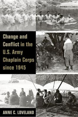 Change and Conflict in the U.S. Army Chaplain Corps since 1945 by Anne C. Loveland 9781621900122
