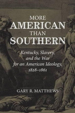 More American than Southern: Kentucky, Slavery, and the War for an American Ideology, 1828-1861 by Gary Robert Matthews 9781621900573