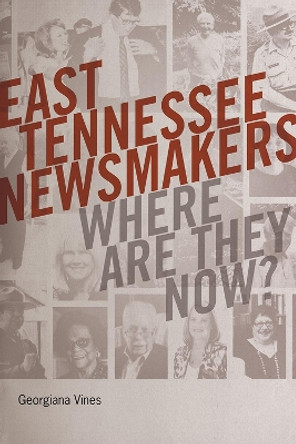 East Tennessee Newsmakers: Where Are They Now? by Georgiana Vines 9781621905431