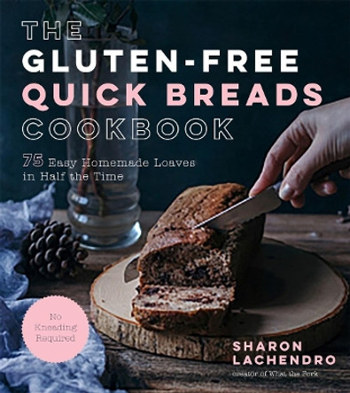 The Gluten-Free Quick Breads Cookbook: 75 Easy Homemade Loaves in Half the Time by Sharon Lachendro 9781624147562