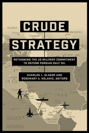 Crude Strategy: Rethinking the US Military Commitment to Defend Persian Gulf Oil by Charles L. Glaser 9781626163355