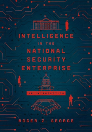 Intelligence in the National Security Enterprise: An Introduction by Roger Z. George 9781626167421