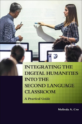 Integrating the Digital Humanities into the Second Language Classroom: A Practical Guide by Melinda A. Cro 9781626167766