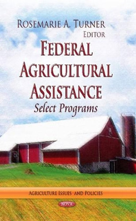 Federal Agricultural Assistance: Select Programs by Rosemarie A. Turner 9781626185548