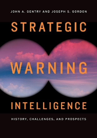 Strategic Warning Intelligence: History, Challenges, and Prospects by John A. Gentry 9781626166547