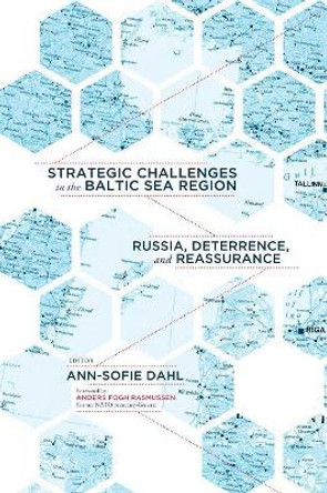 Strategic Challenges in the Baltic Sea Region: Russia, Deterrence, and Reassurance by Ann-Sofie Dahl 9781626165717