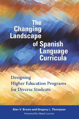 The Changing Landscape of Spanish Language Curricula: Designing Higher Education Programs for Diverse Students by Alan V. Brown 9781626165748