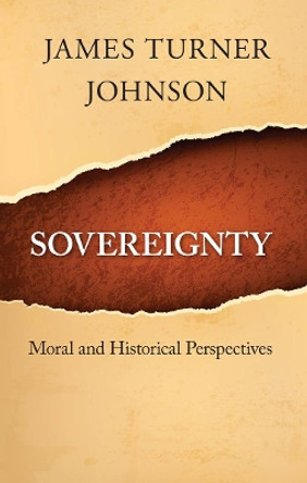 Sovereignty: Moral and Historical Perspectives by James Turner Johnson 9781626160569