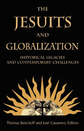 The Jesuits and Globalization: Historical Legacies and Contemporary Challenges by Thomas Banchoff 9781626162860