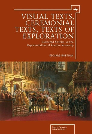 Visual Texts, Ceremonial Texts, Texts of Exploration: Collected Articles on the Representation of Russian Monarchy by Richard Wortman 9781618113474