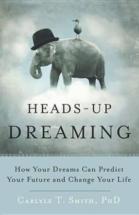 Heads-Up Dreaming: How Your Dreams Can Predict Your Future and Change Your Life by Carlyle T Smith Phd 9781618520784