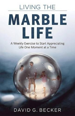 Living the Marble Life: A Weekly Exercise to Start Appreciating Life One Moment at a Time by University David Becker 9781618521101