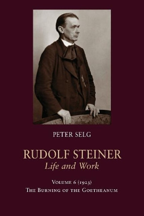 Rudolf Steiner, Life and Work: 1923: The Burning of the Goetheanum by Peter Selg 9781621482192