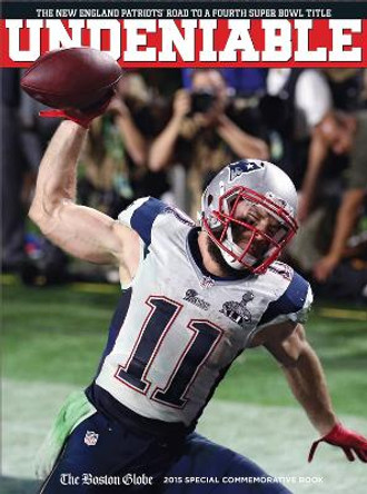 UNDENIABLE: The New England Patriotsa Road to a Fourth Super Bowl Title by The Boston Globe 9781629371689