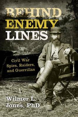 Behind Enemy Lines: Civil War Spies, Raiders, and Guerrillas by Wilmer L. Jones 9781630760861