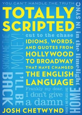Totally Scripted: Idioms, Words, and Quotes from Hollywood to Broadway That Have Changed the English Language by Josh Chetwynd 9781630762827