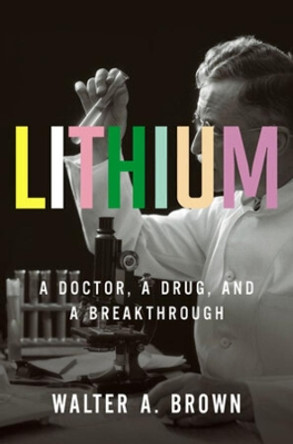 Lithium: A Doctor, a Drug, and a Breakthrough by Walter A. Brown 9781631491993