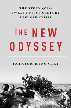 The New Odyssey: The Story of the Twenty-First Century Refugee Crisis by Patrick Kingsley 9781631492556