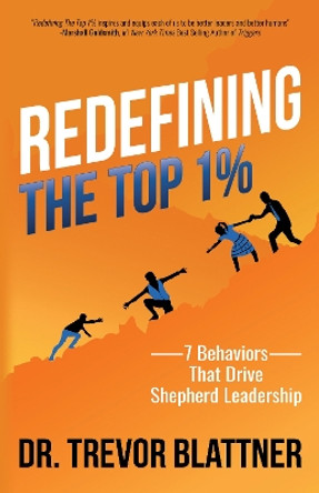 Redefining the Top 1%: 7 Behaviors that Drive Shepherd Leadership by Dr. Trevor Blattner 9781631953262