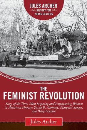 The Feminist Revolution: A Story of the Three Most Inspiring and Empowering Women in American History: Susan B. Anthony, Margaret Sanger, and Betty Friedan by Jules Archer 9781632206039