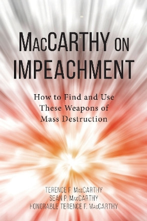 Maccarthy on Impeachment: How to Find and Use These Weapons of Mass Desctruction by Terence F. MacCarthy 9781634254205