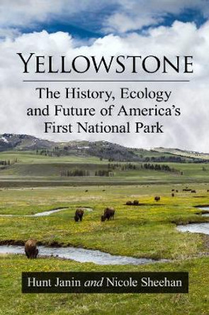 Yellowstone: The History, Ecology and Future of America's First National Park by Hunt Janin 9781476681078