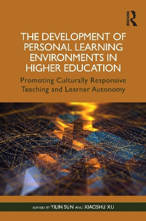 The Development of Personal Learning Environments in Higher Education: Promoting Culturally Responsive Teaching and Learner Autonomy by Yilin Sun 9781032258386