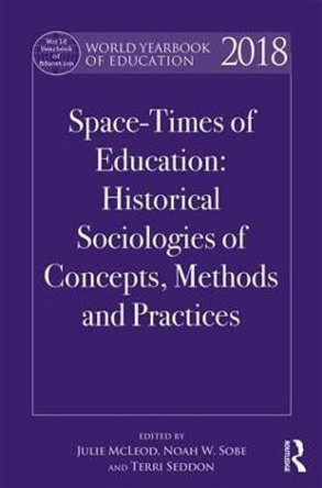 World Yearbook of Education 2018: Space-Times of Education: Historical sociologies of concepts, methods and practices by Julie McLeod