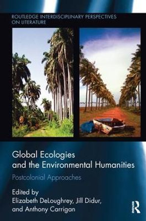 Global Ecologies and the Environmental Humanities: Postcolonial Approaches by Jill Didur