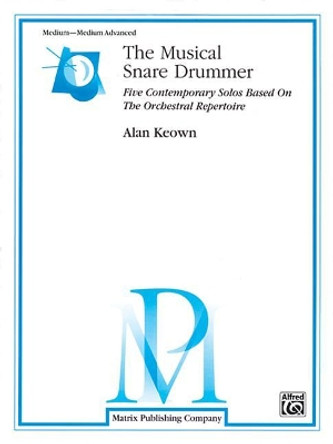 The Musical Snare Drummer: Five Contemporary Solos Based on the Orchestral Repertoire by Alan Keown 9780757927874