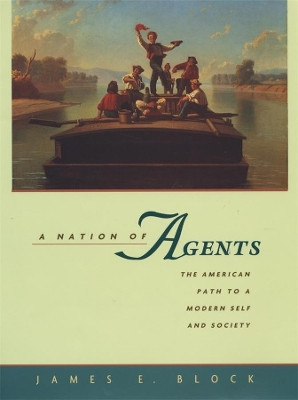 A Nation of Agents: The American Path to a Modern Self and Society by James E. Block 9780674008830