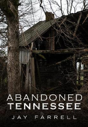 Abandoned Tennessee: Touched by Time by Jay Farrell 9781634990554