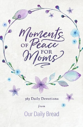Moments of Peace for Moms: 365 Daily Devotions from Our Daily Bread by Our Daily Bread Ministries 9781640700291