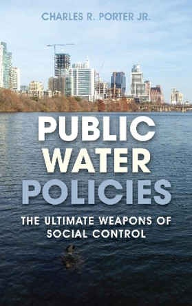 Public Water Policies: The Ultimate Weapons of Social Control by Charles R., Jr. Porter 9781641433006