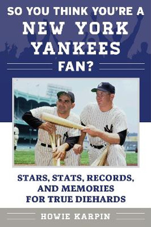 So You Think You're a New York Yankees Fan?: Stars, Stats, Records, and Memories for True Diehards by Howie Karpin 9781683580485