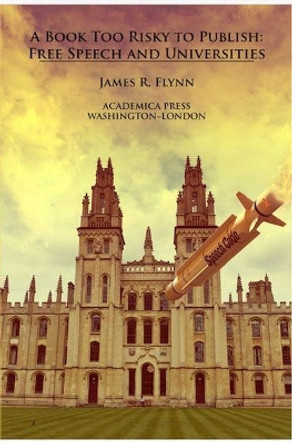 A Book Too Risky To Publish: Free Speech and Universities by James R. Flynn 9781680532043