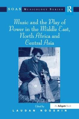 Music and the Play of Power in the Middle East, North Africa and Central Asia Laudan Nooshin 9781138249998