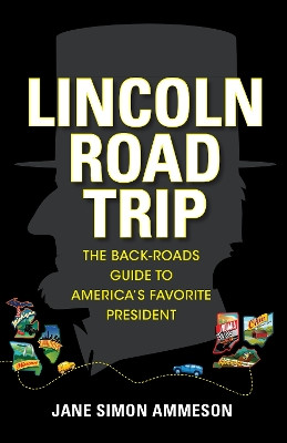 Lincoln Road Trip: The Back-Roads Guide to America's Favorite President by Jane Simon Ammeson 9781684350940