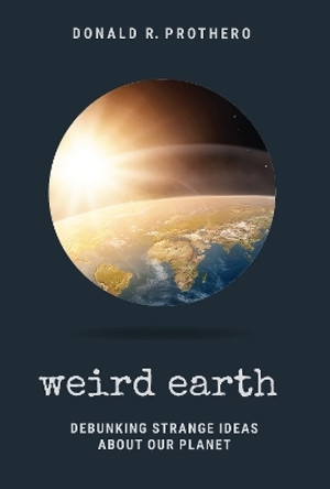 Weird Earth: Debunking Strange Ideas about Our Planet by Donald R Prothero 9781684351794