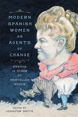 Modern Spanish Women as Agents of Change: Essays in Honor of Maryellen Bieder by Jennifer Smith 9781684480326