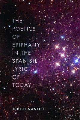 The Poetics of Epiphany in the Spanish Lyric of Today by Judith Nantell 9781684481576