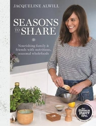 Seasons to Share: Nourishing Family and Friends with Nutritious, Seasonal Wholefood by Jacqueline Alwill 9781743367483