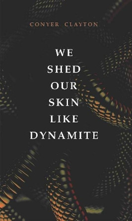 We Shed Our Skin Like Dynamite by Conyer Clayton 9781771835091